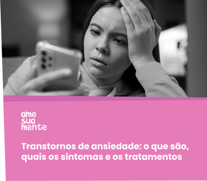 Transtornos de ansiedade: o que são, quais os sintomas e os tratamentos